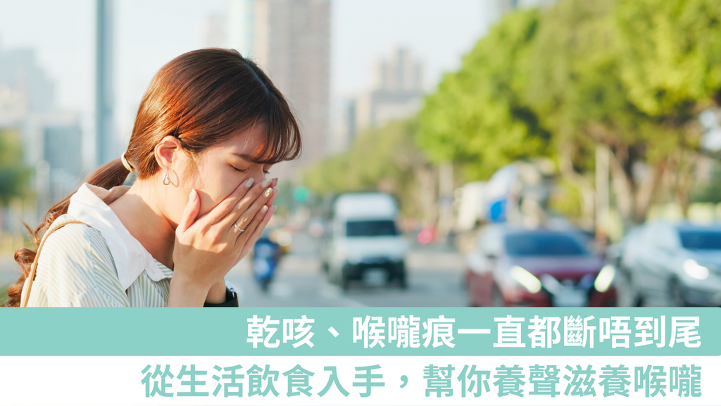 喉嚨痕同乾咳隨時找上門，從生活細節中入手，幫你養聲滋養喉嚨