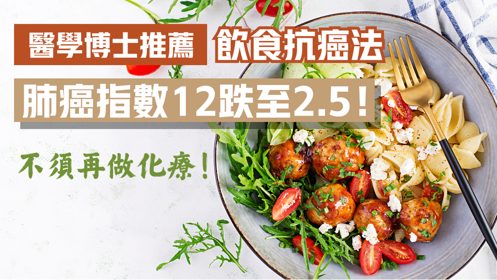 防癌飲食｜醫生推1飲食法病婦4個月肺癌指數12跌至2.5！謹記4重點